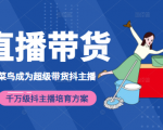 3天从菜鸟成为超级带货抖主播,千万级抖主播培育方案(价值980元)-小牛学府