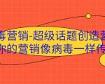 病毒营销-超级话题创造营,让你的营销像病毒一样传播-小牛学府