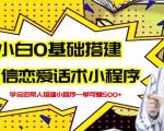 新手0基础搭建微信恋爱话术小程序,一单赚几百【视频教程+小程序源码】-小牛学府