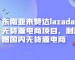 东南亚来赞达lazada跨境无货源电商项目,利润完爆国内无货源电商-小牛学府