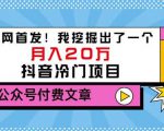 老古董说项目：全网首发！我挖掘出了一个月入20万的抖音冷门项目（付费文章）-小牛学府