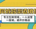 同城跨渠道销售，专注生鲜领域，一人运营一座城，避开价格战-小牛学府