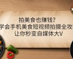 拍美食也赚钱？学会手机美食短视频拍摄全攻略，让你秒变自媒体大V-小牛学府