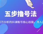 五步撸号法,掌握百万分析的抖课账号核心技能,从逻辑到实操-小牛学府