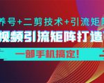 短视频引流矩阵打造7.0,养号+二剪技术+引流矩阵 一部手机搞定!-小牛学府