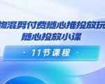 好物混剪付费随心推投放玩法，随心投放小课（11节课程）-小牛学府