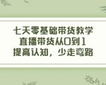 七天零基础带货教学，直播带货从0到1，提高认知，少走弯路-小牛学府