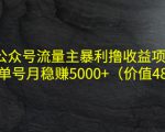 公众号流量主暴利撸收益项目,单人单号月稳赚5000+(价值480元)-小牛学府