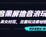 抖音黑屏撸音浪玩法：野人美女村花，丑妻玩法素材统统有【教程+素材】-小牛学府