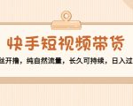 快手短视频带货:零粉丝开撸,纯自然流量,长久可持续,日入过万W-小牛学府
