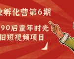 副业孵化营第6期:80/90后童年时光怀旧短视频项目-小牛学府
