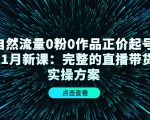 自然流量0粉0作品正价起号11月新课:完整的直播带货实操方案-小牛学府