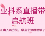 企业抖系直播带货启航班，正确入局方法，学这个课程就够了-小牛学府
