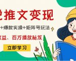 小说推文训练营：引流技巧+爆款实操+矩阵号玩法，百倍效益、百万播放秘笈-小牛学府