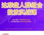 阿呆电商·达摩盘人群组合投放实战课，你以为推广不赚钱是技术问题，其实是你没有选好高价值消费客群-小牛学府