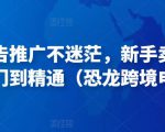 亚马逊广告推广不迷茫，新手卖家产品运营入门到精通（恐龙跨境电商）-小牛学府