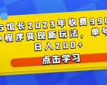 D1G馆长2023年收费990的抖音小程序变现新玩法,单号轻松日入200+-小牛学府