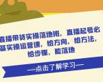 直播带货实操落地班,直播起号必备实操运营课,给方向,给方法,给步骤,能落地-小牛学府