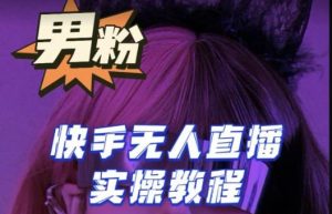 【男粉落地项目】零基础玩转男粉快手无人直播月入3w+，2023快手无人直播实操教程-小牛学府