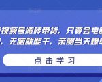 无脑视频号搬砖带货,只要会电脑剪辑,无脑就能干,亲测当天爆单-小牛学府