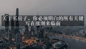 灏泽最新付费文章共享·《关于买房子，你必须明白的所有关键-写在涨潮来临前​》-小牛学府