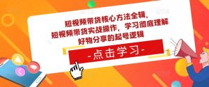短视频带货核心方法全辑，​短视频带货实战操作，学习彻底理解好物分享的起号逻辑-小牛学府