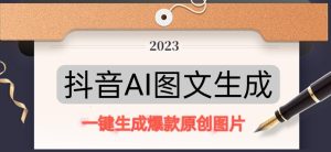 抖音AI原创图文项目，一键根据关键字生成原创图片，有手就可以做，每天10分钟，日赚500+-小牛学府