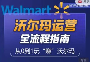 沃尔玛店铺前期运营从零到一最全指南,全面挖掘沃尔玛入门盲区,深度打造新手实操技巧-小牛学府