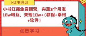 小书红商业变现营,实测3个月涨18w粉丝,变现10w+(教程+素材+软件)-小牛学府
