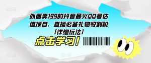 外面卖199的抖音最火QQ号估值项目，直播必备礼物收割机【详细玩法】-小牛学府