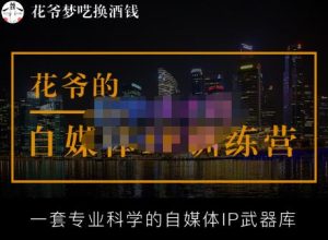 花爷的自媒体IP训练营【14期】,一套专业科学的自媒体IP武器库（更新2023年3月）-小牛学府