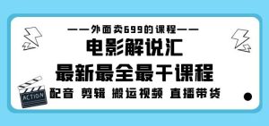 外面卖699的电影解说汇最新最全最干课程：电影配音剪辑搬运视频直播带货-小牛学府