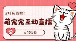 外面收费1980的抖音萌宠宠直播项目，可虚拟人直播，抖音报白，实时互动直播【软件+详细教程】-小牛学府