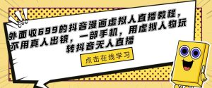 外面收699的抖音漫画虚拟人直播教程，不用真人出镜，一部手机，用虚拟人物玩转抖音无人直播-小牛学府