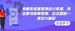 电脑系统重装项目分享课，淘宝即可接单变现，玩法思路一条龙大解析-小牛学府