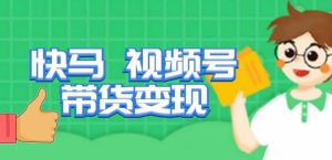 快马视频号带货变现课，货趋势分析，带货的进阶路线，变现模式拆解-小牛学府
