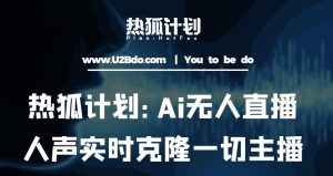 热狐计划：Ai无人直播实时克隆一切主播·无人直播新时代（包含所有使用到的软件）-小牛学府