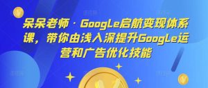 呆呆老师·Google启航变现体系课,带你由浅入深提升Google运营和广告优化技能-小牛学府