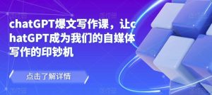 chatGPT爆文写作课，让chatGPT成为我们的自媒体写作的印钞机-小牛学府