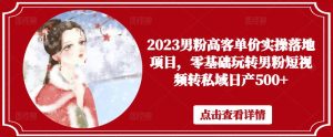 2023男粉高客单价实操落地项目,零基础玩转男粉短视频转私域日产500+-小牛学府