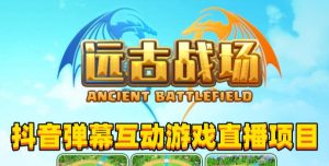 2023年抖音最新最火爆弹幕互动游戏–远古战场【软件+开播教程+起号教程+兔费对接报白+0粉兔费开通直播权限】-小牛学府