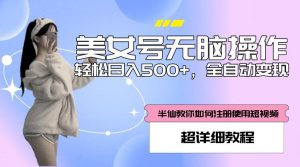 美女号无脑操作,轻松日入500+,全自动变现,超详细教程-小牛学府