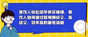 餐饮人轻松招学员实操课，餐饮人如何通过短视频成交，高成交、效率高的做号流程-小牛学府