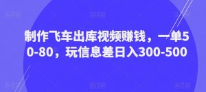 制作飞车出库视频赚钱，一单50-80，玩信息差日入300-500-小牛学府