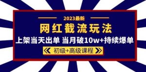 2023网红·同款截流玩法【初级+高级课程】上架当天出单当月破10w+持续爆单-小牛学府