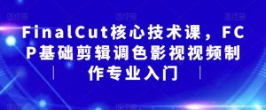 FinalCut核心技术课,FCP基础剪辑调色影视视频制作专业入门-小牛学府