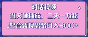 情感类对话视频，当天破播放 三天一万粉 配合变现思路日入300+（教程+素材）-小牛学府
