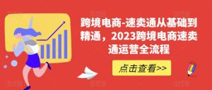 跨境电商-速卖通从基础到精通,2023跨境电商速卖通运营全流程-小牛学府