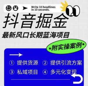 抖音掘金最新风口，长期蓝海项目，日入无上限（附实操案例）【揭秘】-小牛学府