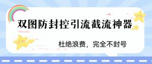 火爆双图防封控引流截流神器，最近非常好用的短视频截流方法【揭秘】-小牛学府